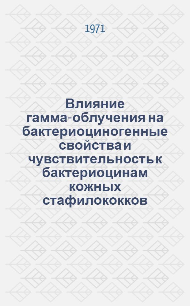 Влияние гамма-облучения на бактериоциногенные свойства и чувствительность к бактериоцинам кожных стафилококков : Автореф. дис. на соискание учен. степени канд. мед. наук : (096)