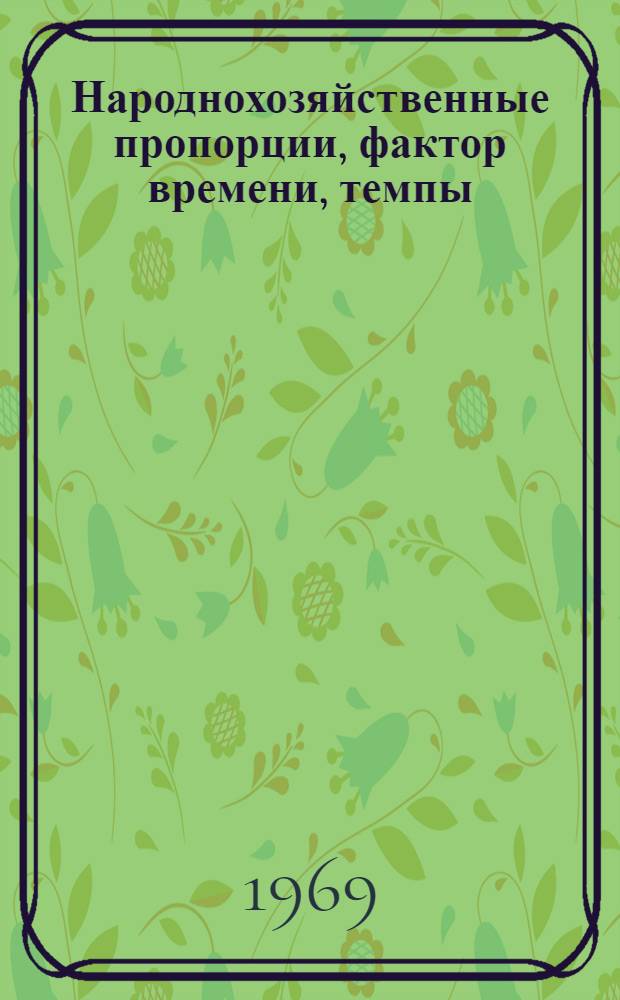 Народнохозяйственные пропорции, фактор времени, темпы : Вопросы экономики капит. вложений