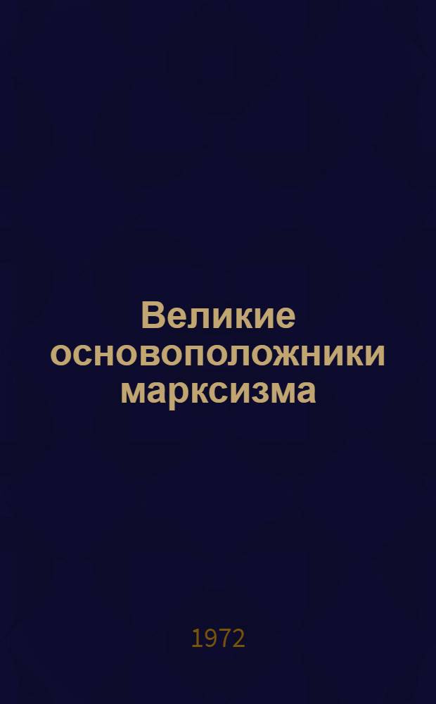 Великие основоположники марксизма : (По материалам Музея К. Маркса и Ф. Энгельса)