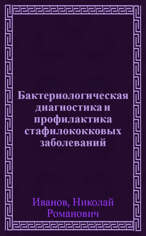 Бактериологическая диагностика и профилактика стафилококковых заболеваний : (Метод. пособие для врачей фак. усовершенствования и студентов мед. ин-та)