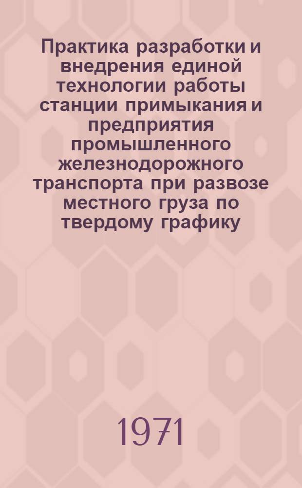 Практика разработки и внедрения единой технологии работы станции примыкания и предприятия промышленного железнодорожного транспорта при развозе местного груза по твердому графику