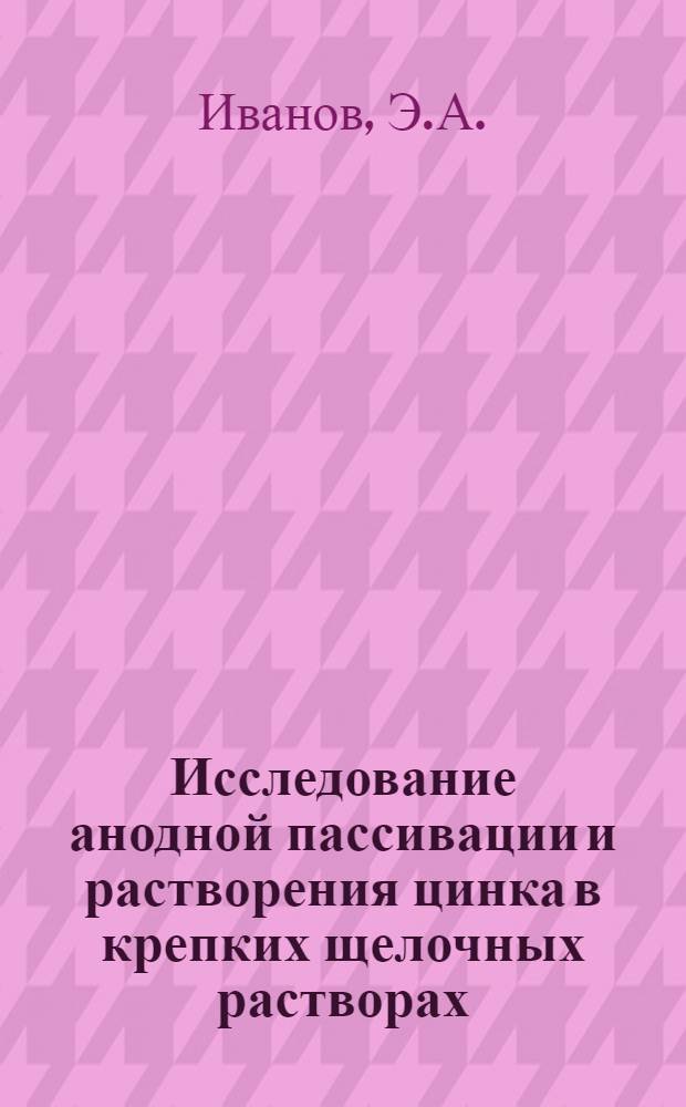 Исследование анодной пассивации и растворения цинка в крепких щелочных растворах : Автореф. дис. на соискание учен. степени канд. хим. наук : (074)
