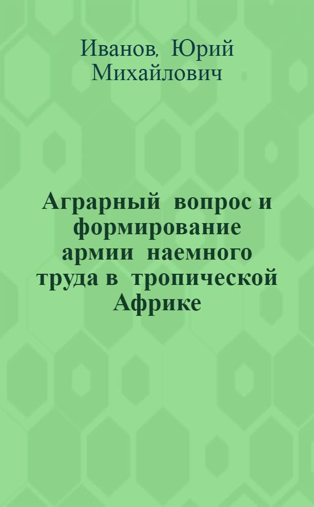 Аграрный вопрос и формирование армии наемного труда в тропической Африке
