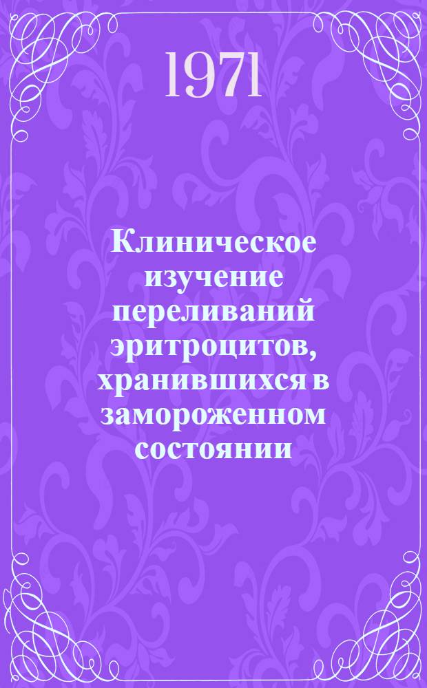 Клиническое изучение переливаний эритроцитов, хранившихся в замороженном состоянии, больным хронической железодефицитной анемией : Автореф. дис. на соискание учен. степени канд. мед. наук : (779)