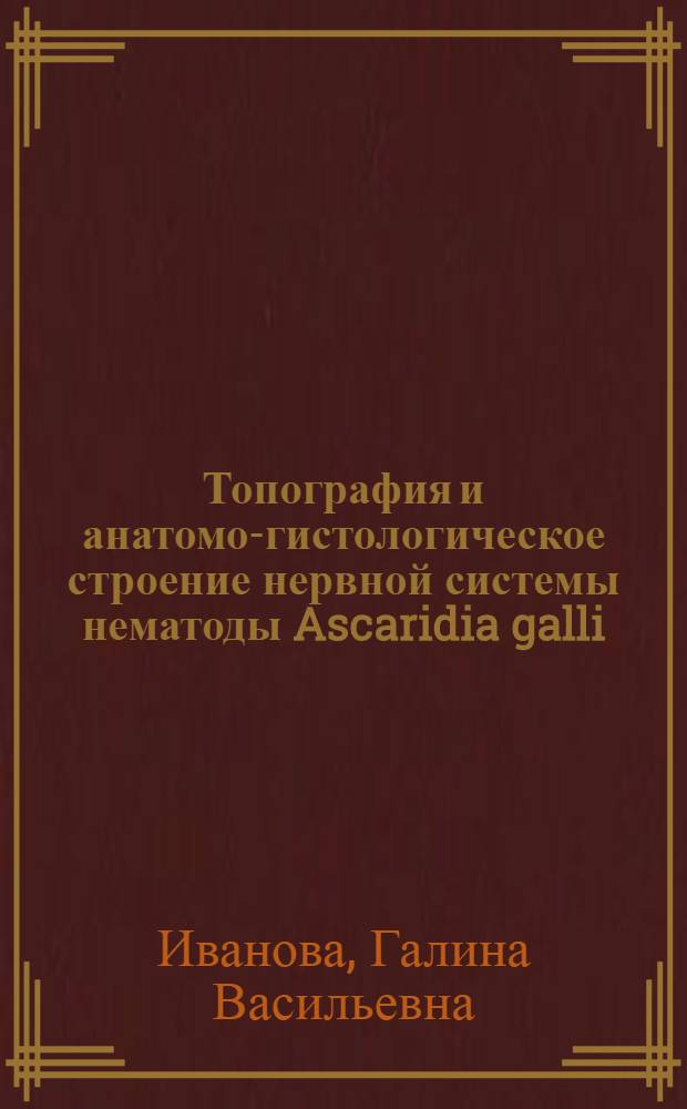 Топография и анатомо-гистологическое строение нервной системы нематоды Ascaridia galli : Автореф. дис. на соискание учен. степени канд. биол. наук : (03.107)