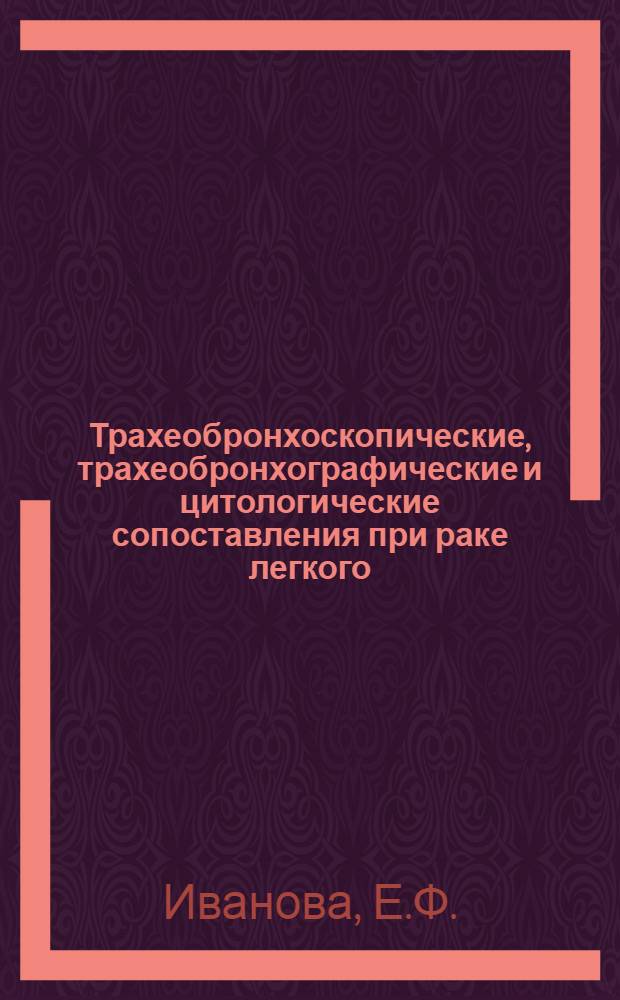 Трахеобронхоскопические, трахеобронхографические и цитологические сопоставления при раке легкого : Автореф. дис. на соискание учен. степени канд. мед. наук