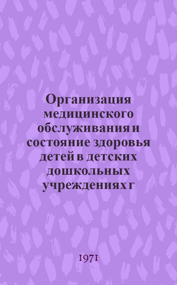 Организация медицинского обслуживания и состояние здоровья детей в детских дошкольных учреждениях г. Нальчика Кабардино-Балкарской АССР : Автореф. дис. на соискание учен. степени канд. мед. наук : (758, 784)