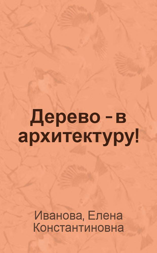 Дерево - в архитектуру! : (Зарубежный опыт применения деревянных клеевых конструкций)