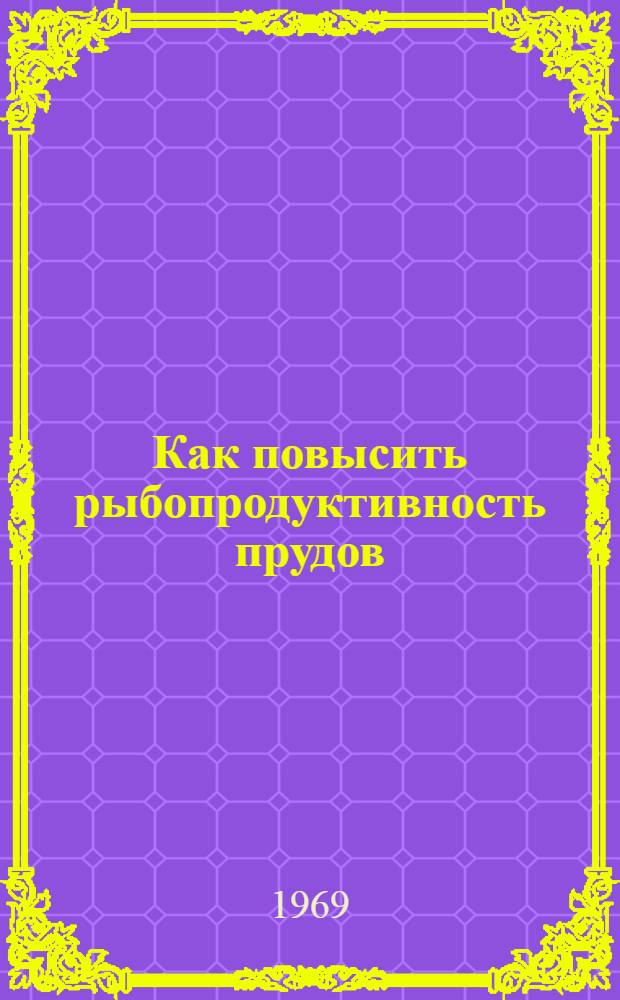 Как повысить рыбопродуктивность прудов : (Из опыта Алт. края)
