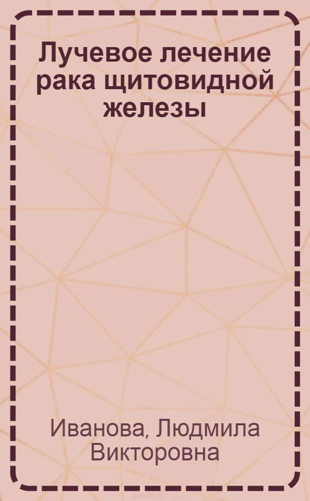 Лучевое лечение рака щитовидной железы : Автореф. дис. на соискание учен. степени канд. мед. наук : (14.769)