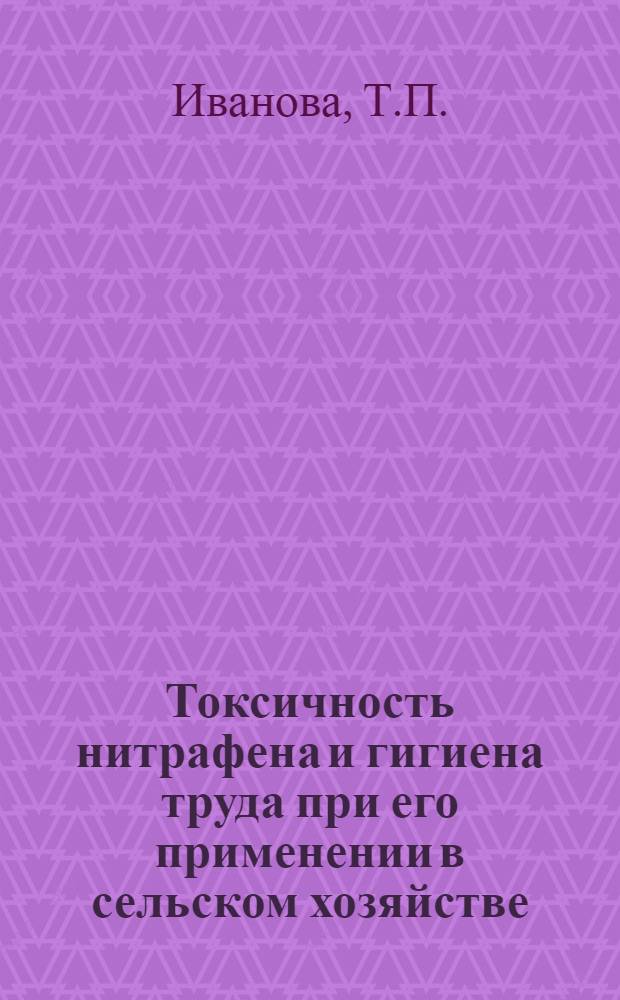 Токсичность нитрафена и гигиена труда при его применении в сельском хозяйстве : Автореф. дис. на соискание учен. степени канд. мед. наук : (14.756)