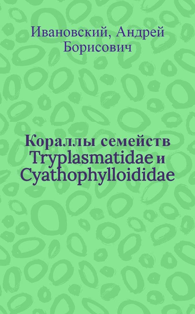 Кораллы семейств Tryplasmatidae и Cyathophylloididae : (Ругозы)