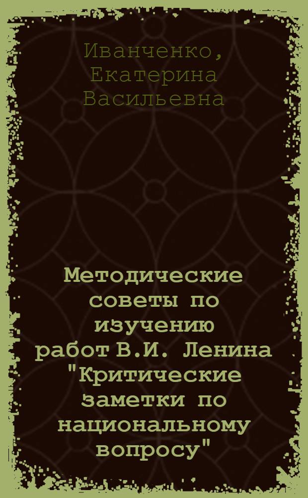Методические советы по изучению работ В.И. Ленина "Критические заметки по национальному вопросу", "О праве наций на самоопределение" : Учеб.-метод. пособие