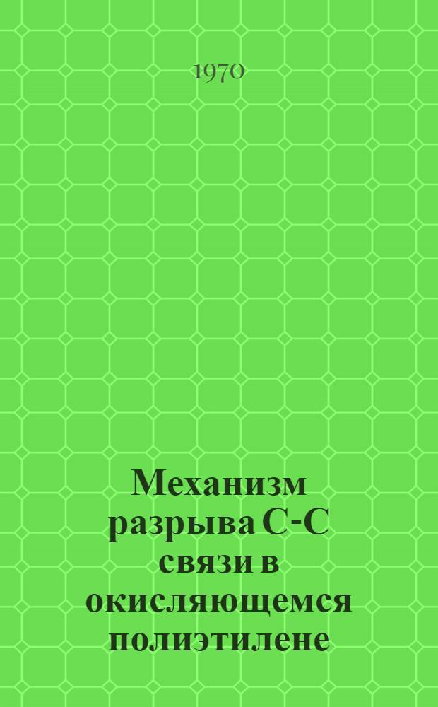 Механизм разрыва С-С связи в окисляющемся полиэтилене : Автореф. дис. на соискание учен. степени канд. хим. наук : (073)