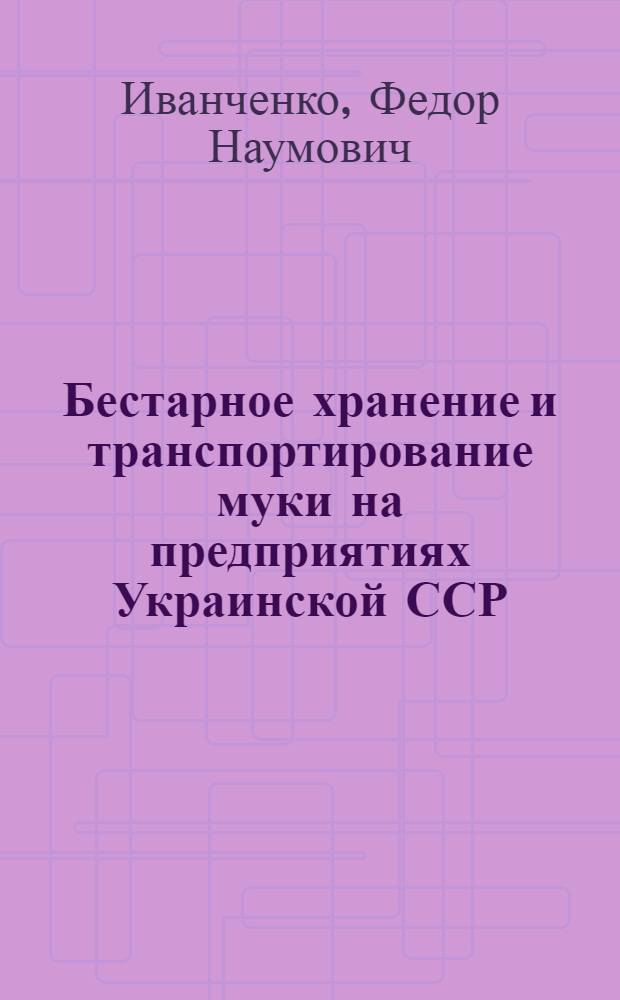 Бестарное хранение и транспортирование муки на предприятиях Украинской ССР : (Обзор)