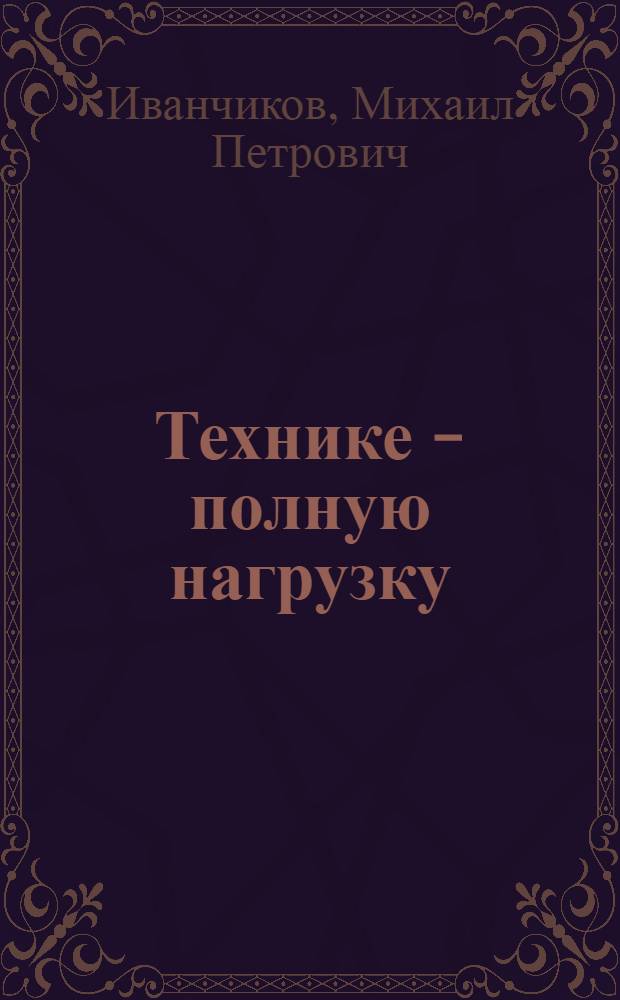 Технике - полную нагрузку