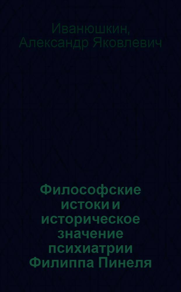 Философские истоки и историческое значение психиатрии Филиппа Пинеля : Автореф. дис. на соиск. учен. степени канд. мед. наук : (14.00.08)