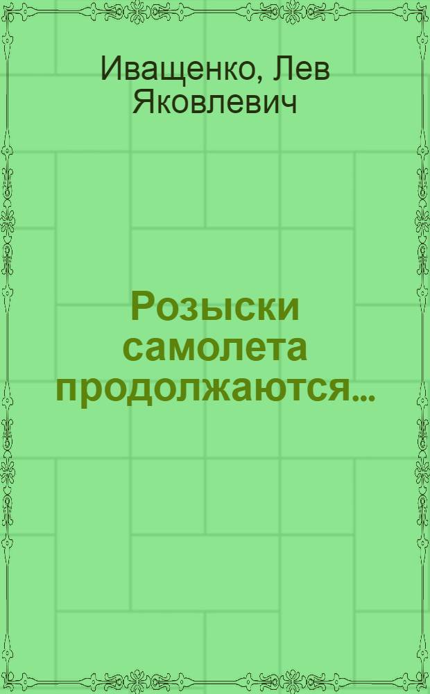 Розыски самолета продолжаются... : Докум. рассказ о героич. перелете самолета "Родина" из Москвы на Дальний Восток..