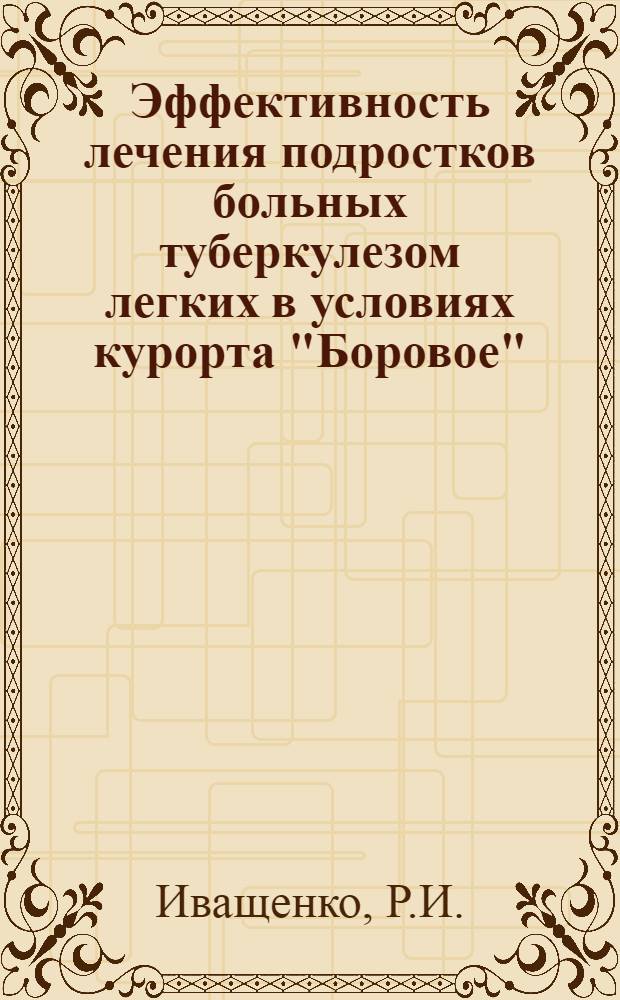 Эффективность лечения подростков больных туберкулезом легких в условиях курорта "Боровое" : Автореф. дис. на соискание учен. степени канд. мед. наук : (14.776)
