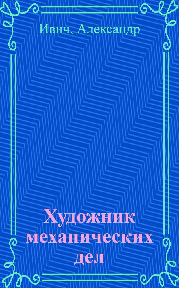 Художник механических дел : Повесть о И.П. Кулибине : Для мл. возраста