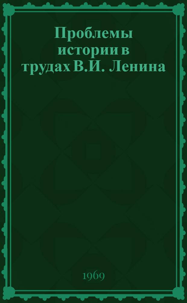 Проблемы истории в трудах В.И. Ленина : Материалы к указателю советской ист. литературы о В.И. Ленине как историке