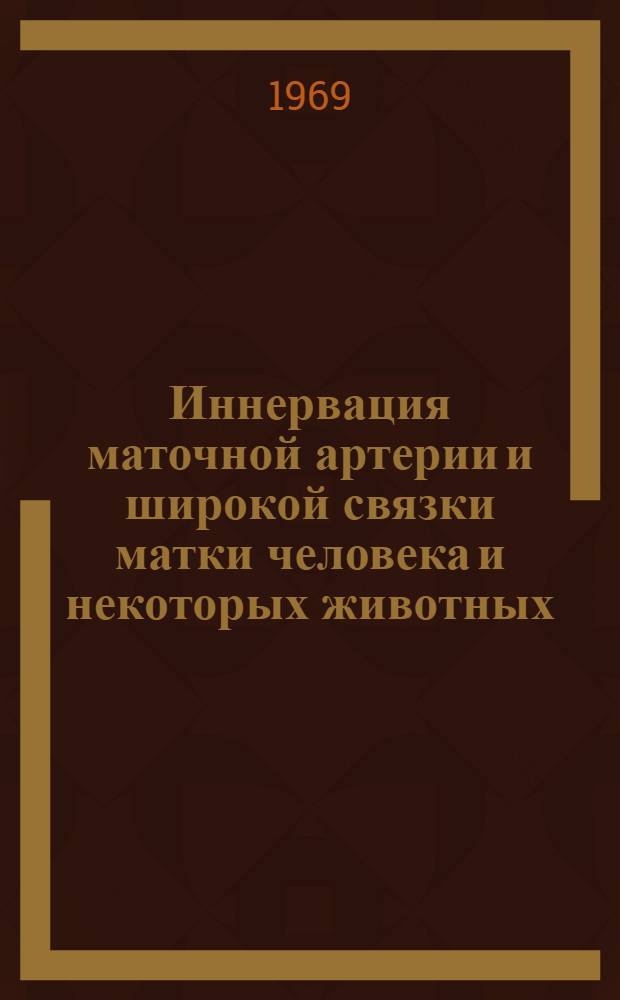 Иннервация маточной артерии и широкой связки матки человека и некоторых животных : (Эксперим.-морфол. исследование) : Автореф. дис. на соискание учен. степени канд. мед. наук : (14.751)