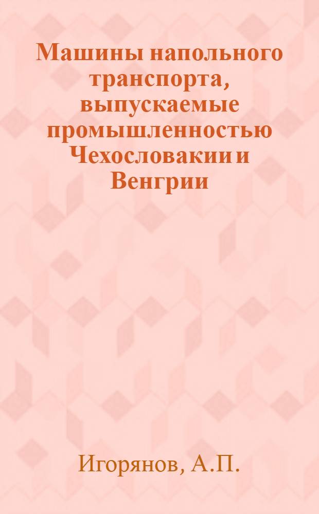 Машины напольного транспорта, выпускаемые промышленностью Чехословакии и Венгрии : (Обзорная информация)