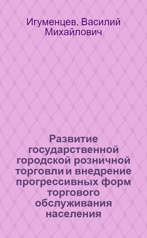 Развитие государственной городской розничной торговли и внедрение прогрессивных форм торгового обслуживания населения