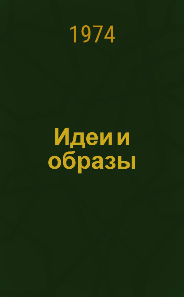 Идеи и образы : Вопросы худож. обобщения в литературе : Сборник статей