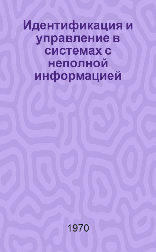 Идентификация и управление в системах с неполной информацией : Сборник статей
