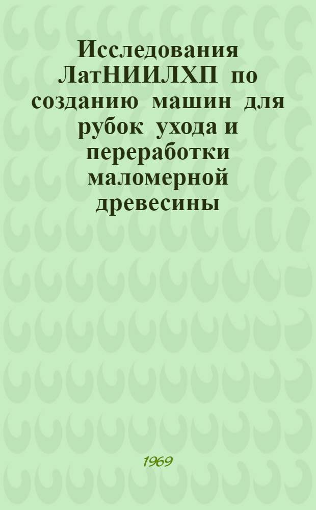 Исследования ЛатНИИЛХП по созданию машин для рубок ухода и переработки маломерной древесины : (Сообщ. канд. техн. наук засл. лесовода Латв. ССР И.К. Иевинь на Совещании по вопросу "Разработка средств комплексной механизации рубок ухода в связи с перспективами их развития в лесах СССР" 29 июня -3 июля 1969 г.)