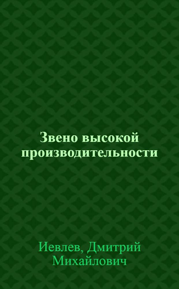 Звено высокой производительности : Опыт возделывания сахарной свеклы в механизир. звене Д.М. Девятого из колхоза "Путь к коммунизму" Верхнехав. р-на Воронеж. обл