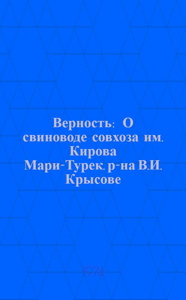 Верность : О свиноводе совхоза им. Кирова Мари-Турек. р-на В.И. Крысове