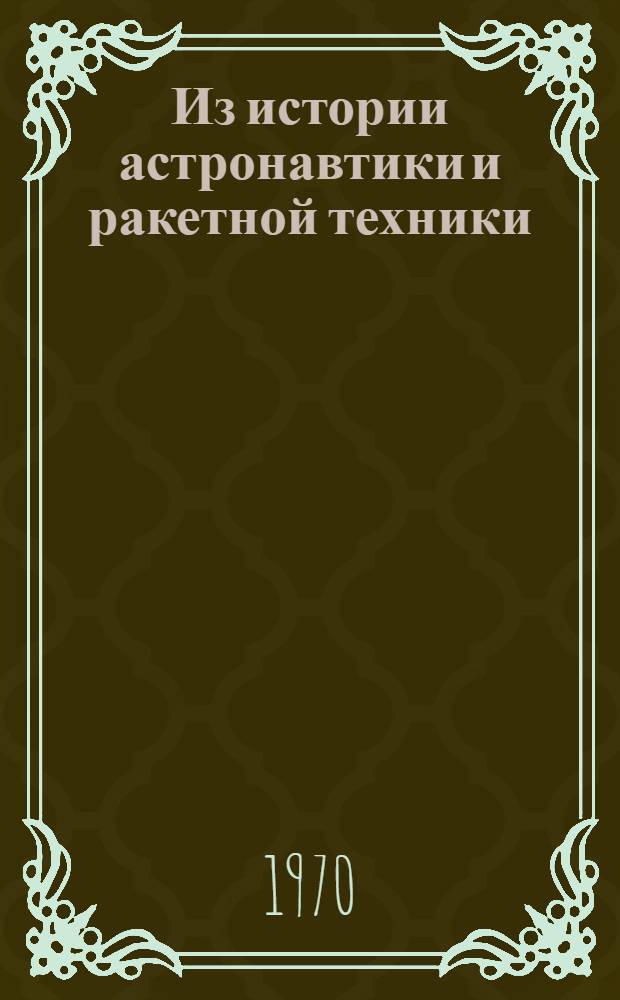 Из истории астронавтики и ракетной техники : Материалы XVIII Междунар. астронавт. конгресса. Белград, 25-29 сент. 1967 г. : 1