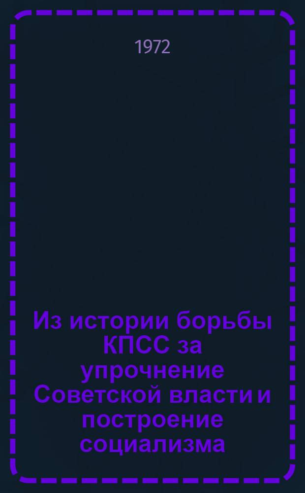Из истории борьбы КПСС за упрочнение Советской власти и построение социализма : (Сборник статей)