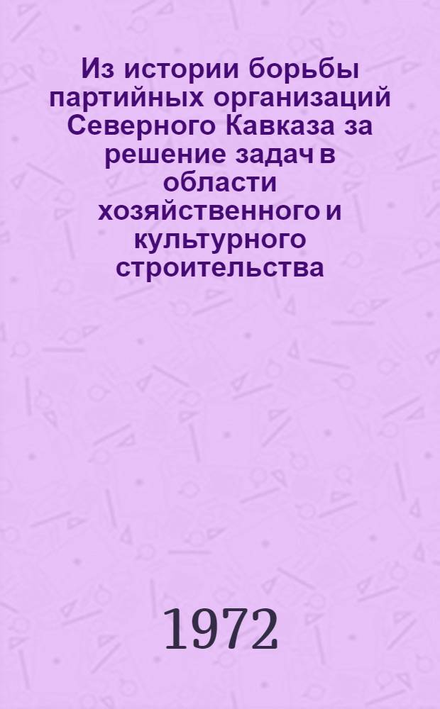 Из истории борьбы партийных организаций Северного Кавказа за решение задач в области хозяйственного и культурного строительства : Сборник статей