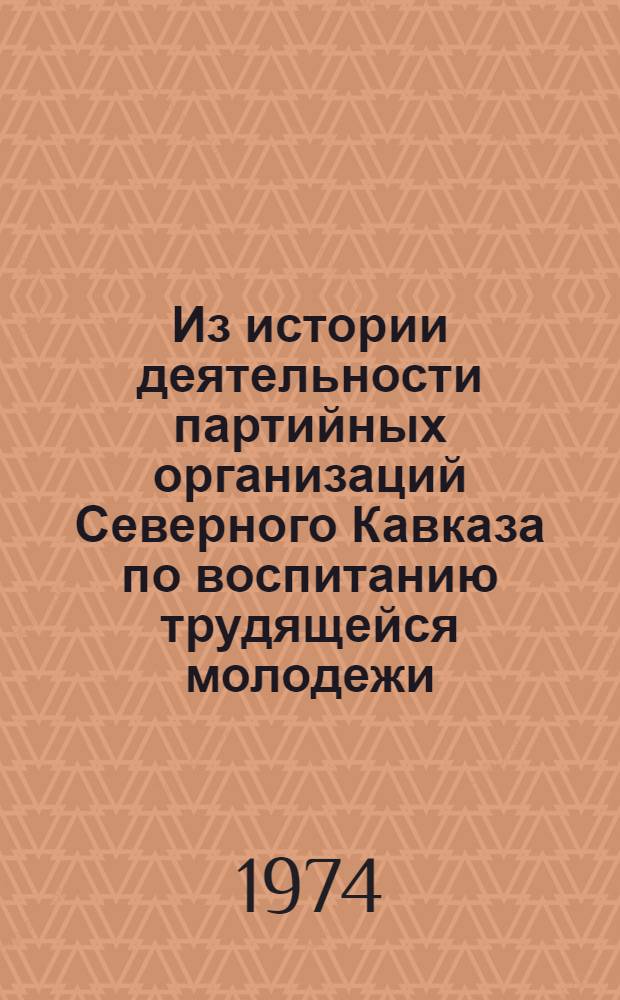 Из истории деятельности партийных организаций Северного Кавказа по воспитанию трудящейся молодежи : Сборник статей