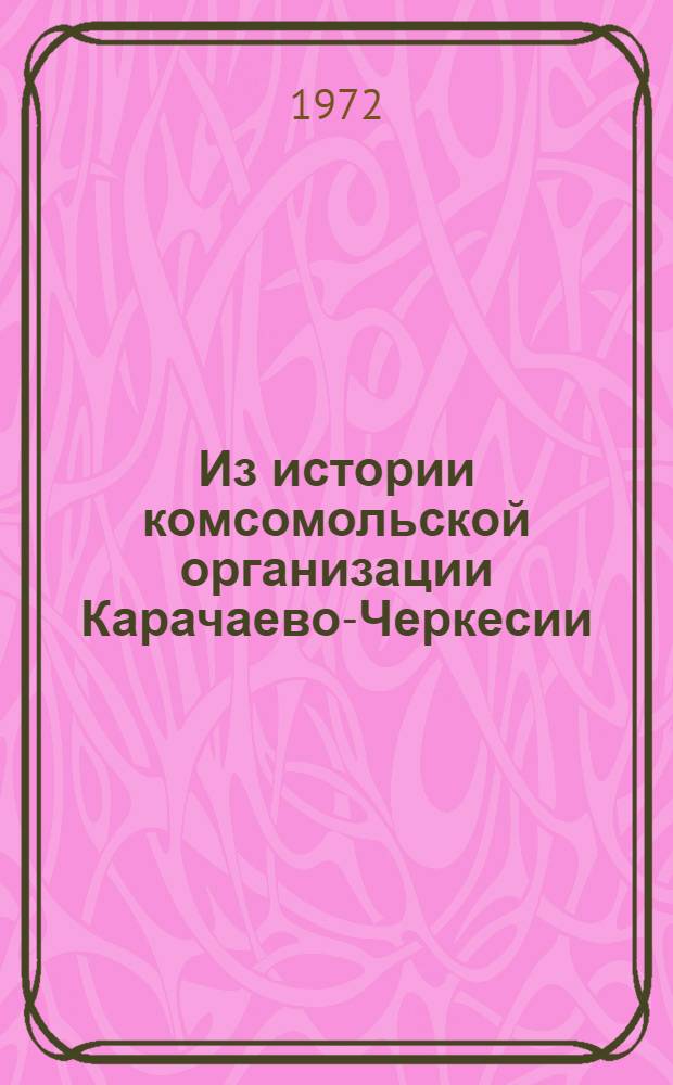 Из истории комсомольской организации Карачаево-Черкесии : Сборник документов и материалов (1920-1970 гг.)