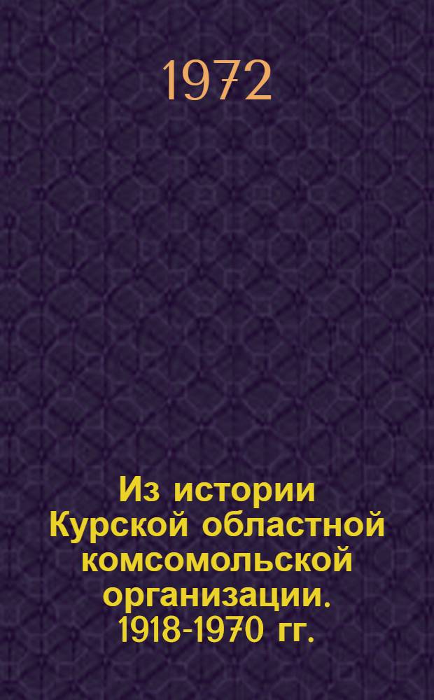 Из истории Курской областной комсомольской организации. 1918-1970 гг. : Сборник
