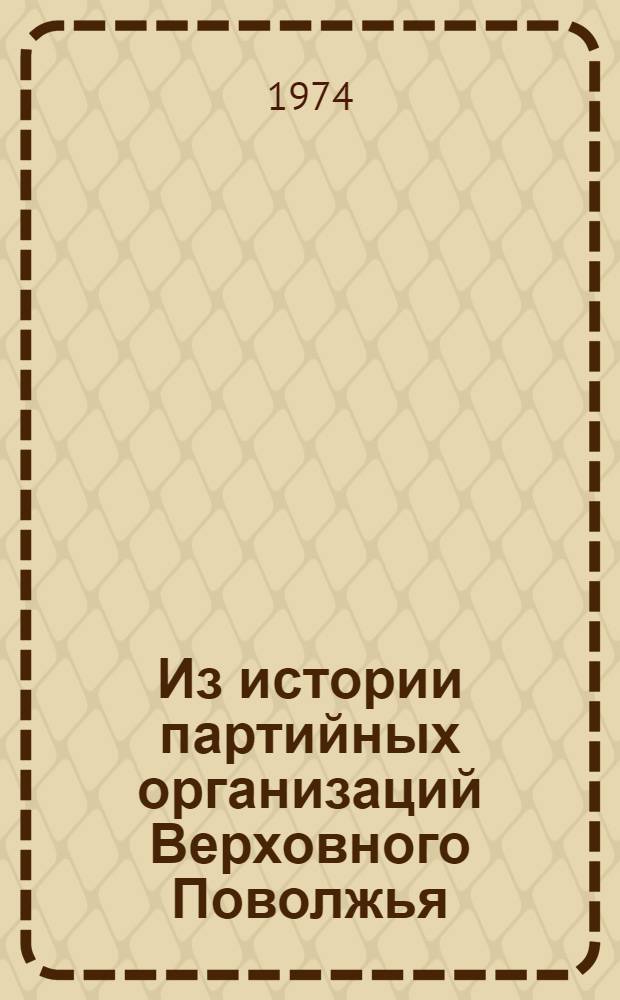 Из истории партийных организаций Верховного Поволжья : Сборник статей