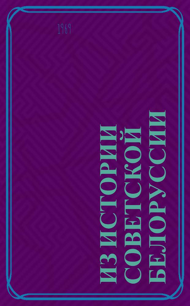 Из истории Советской Белоруссии : Доклады конференции секций Науч. совета по проблеме "История БССР"