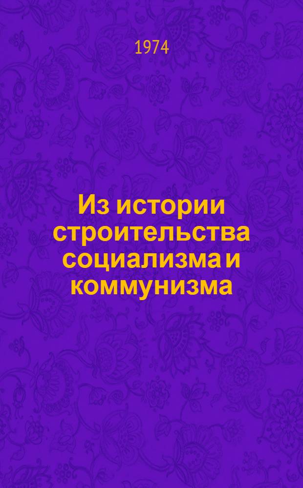 Из истории строительства социализма и коммунизма : Сборник статей