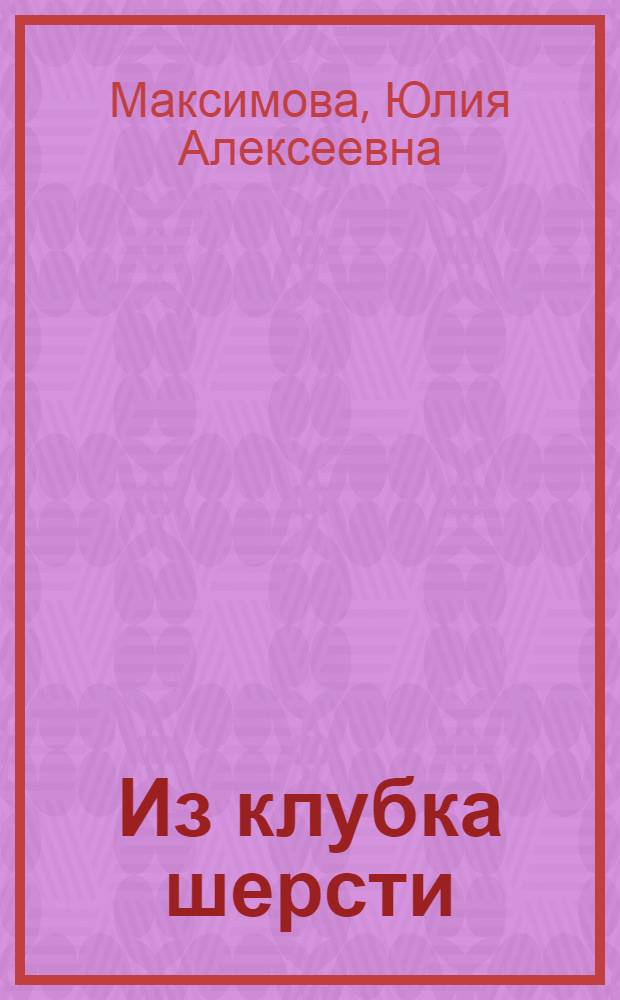 Из клубка шерсти : Вязание крючком : Альбом