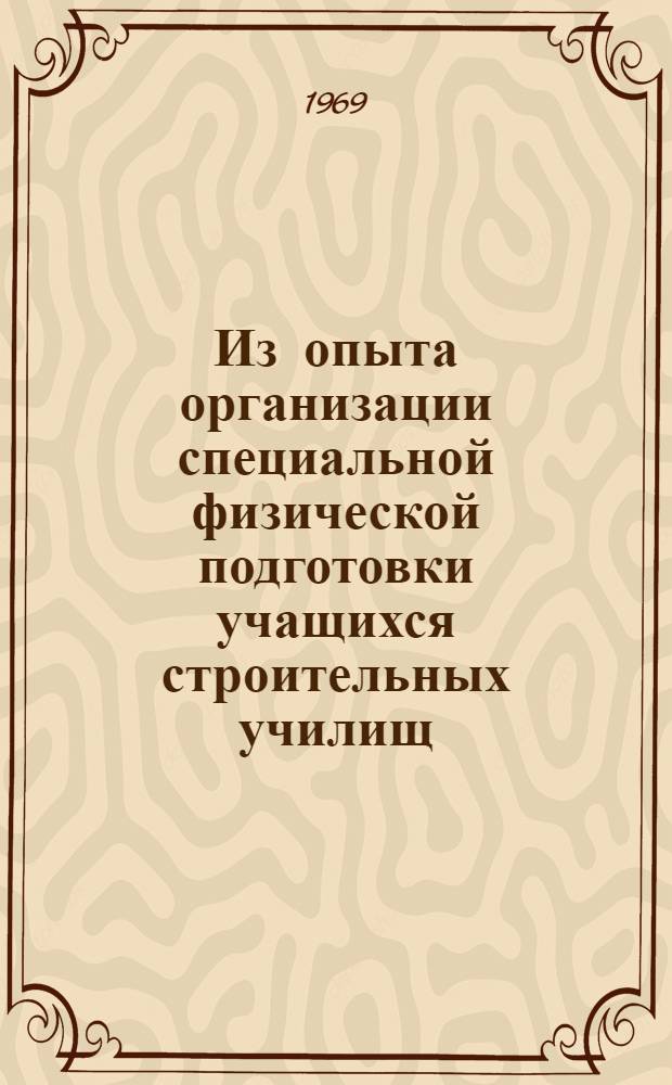 Из опыта организации специальной физической подготовки учащихся строительных училищ : (На примере штукатуров-маляров) : Метод. письмо