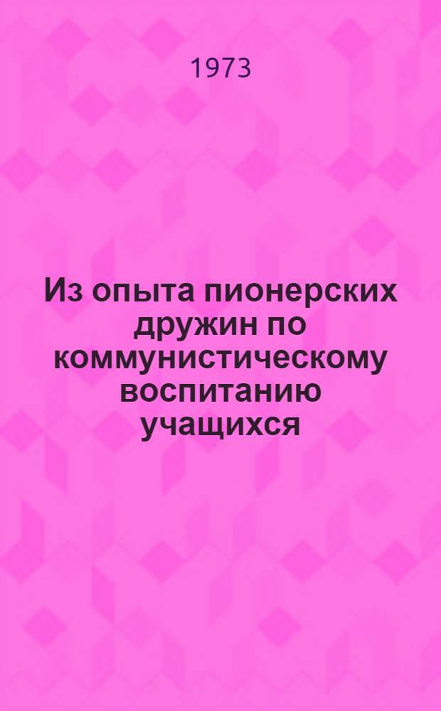 Из опыта пионерских дружин по коммунистическому воспитанию учащихся : Тезисы докл. : Обл. науч.-практ. конф. по ком. воспитанию
