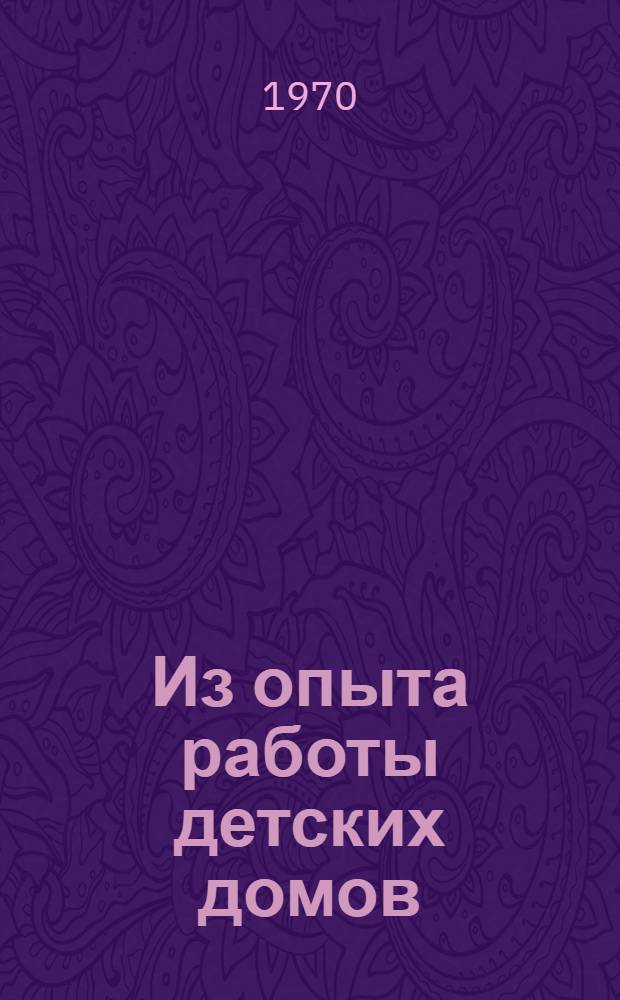 Из опыта работы детских домов : Докл. совещ. : Метод. пособие
