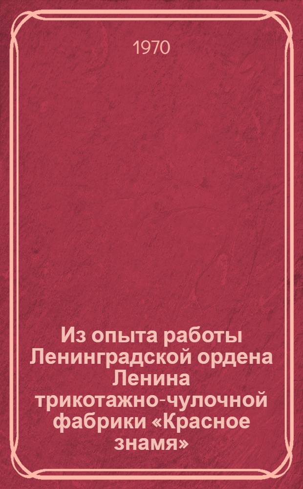 Из опыта работы Ленинградской ордена Ленина трикотажно-чулочной фабрики «Красное знамя»