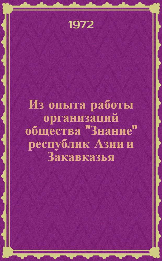 Из опыта работы организаций общества "Знание" республик Азии и Закавказья : (По материалам межресп. семинара)