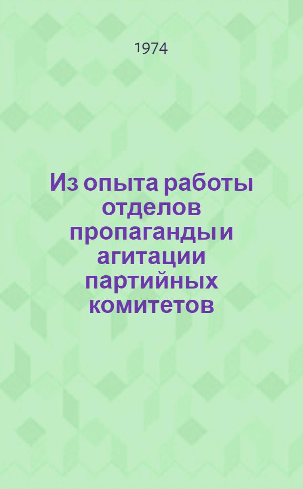 Из опыта работы отделов пропаганды и агитации партийных комитетов : Материалы Науч.-практ. конф. работников отд. пропаганды и агитации горкомов и райкомов КП Грузии. 16-17 апр. 1974 г