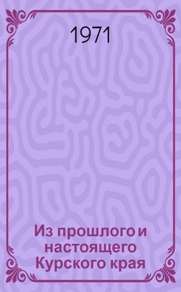 Из прошлого и настоящего Курского края : Материалы 5 обл. съезда учителей-краеведов)